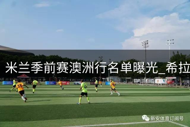 米兰季前赛澳洲行名单曝光 希拉伤愈复出恩昆库随队出征